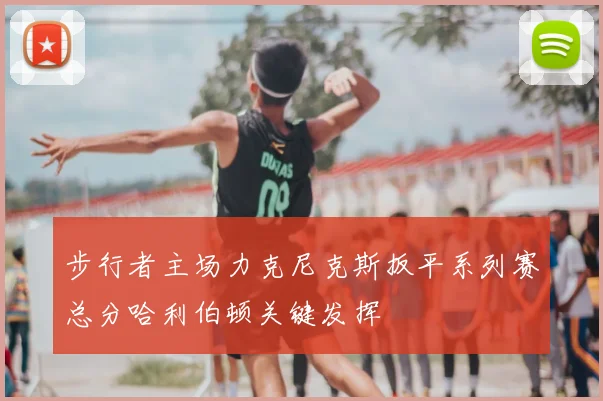 步行者主场力克尼克斯扳平系列赛总分哈利伯顿关键发挥