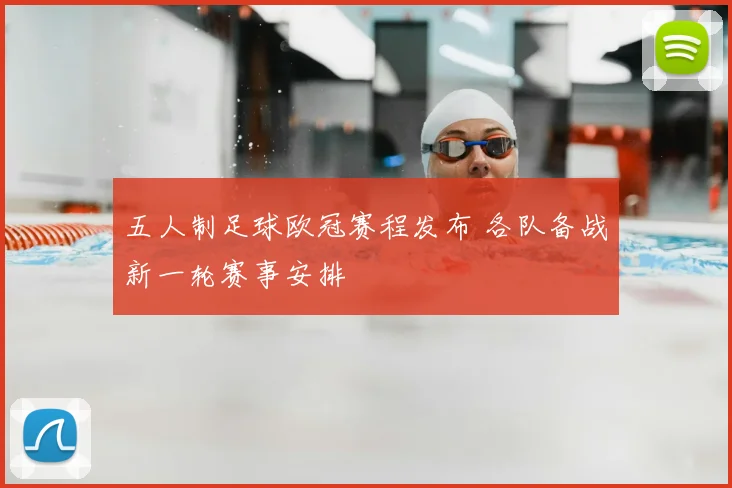 五人制足球欧冠赛程发布 各队备战新一轮赛事安排