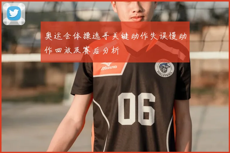 奥运会体操选手关键动作失误慢动作回放及赛后分析