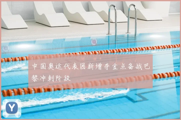 中国奥运代表团新增夺金点备战巴黎冲刺阶段