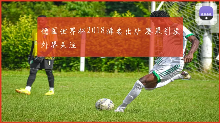 德国世界杯2018排名出炉 赛果引发外界关注