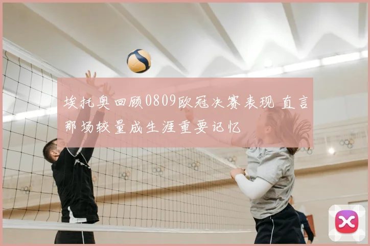 埃托奥回顾0809欧冠决赛表现 直言那场较量成生涯重要记忆