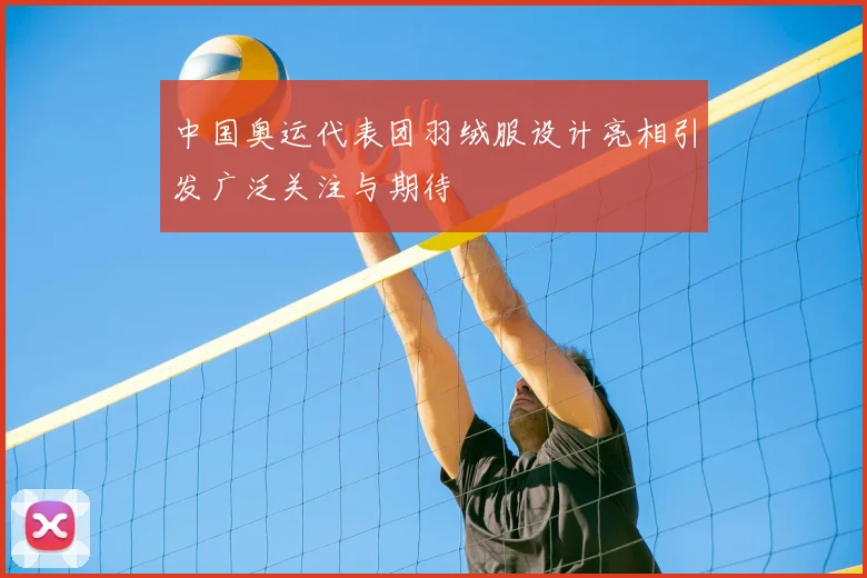 中国奥运代表团羽绒服设计亮相引发广泛关注与期待