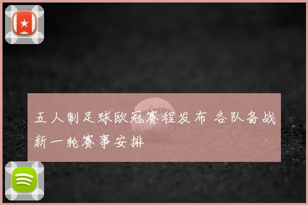 五人制足球欧冠赛程发布 各队备战新一轮赛事安排