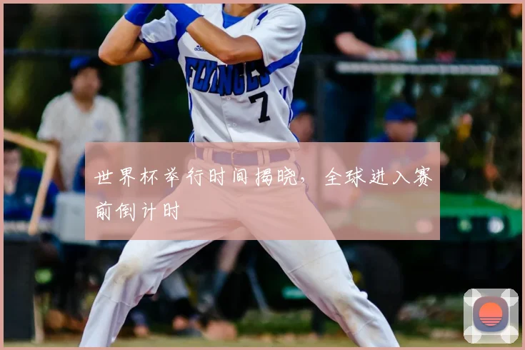 世界杯举行时间揭晓，全球进入赛前倒计时