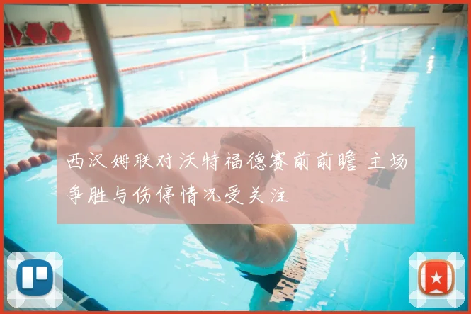 西汉姆联对沃特福德赛前前瞻 主场争胜与伤停情况受关注