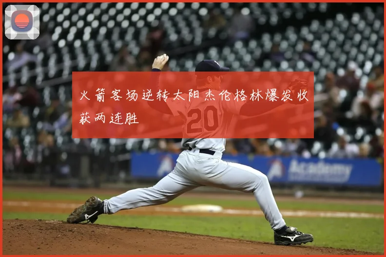 火箭客场逆转太阳杰伦格林爆发收获两连胜