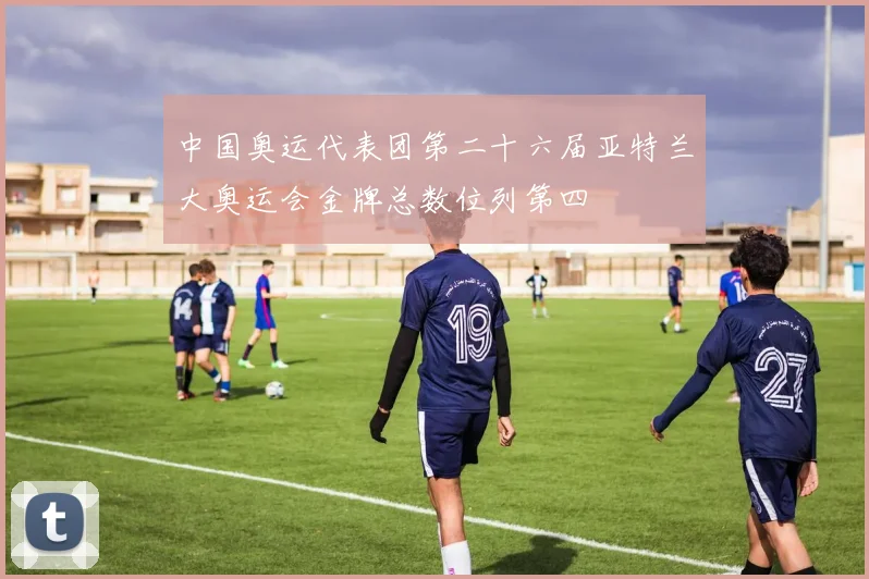 中国奥运代表团第二十六届亚特兰大奥运会金牌总数位列第四