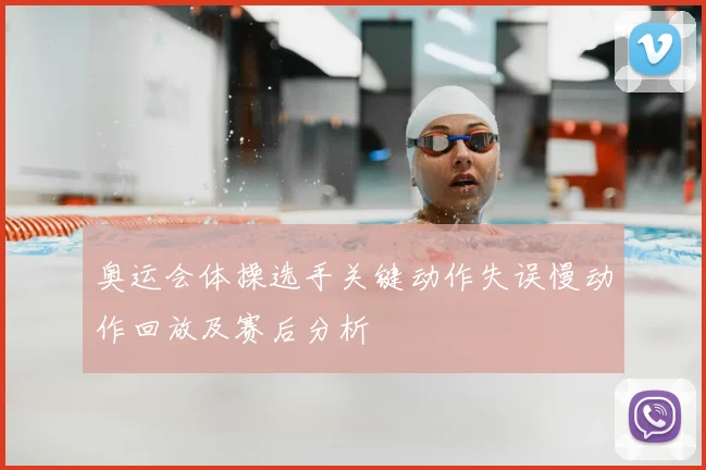 奥运会体操选手关键动作失误慢动作回放及赛后分析