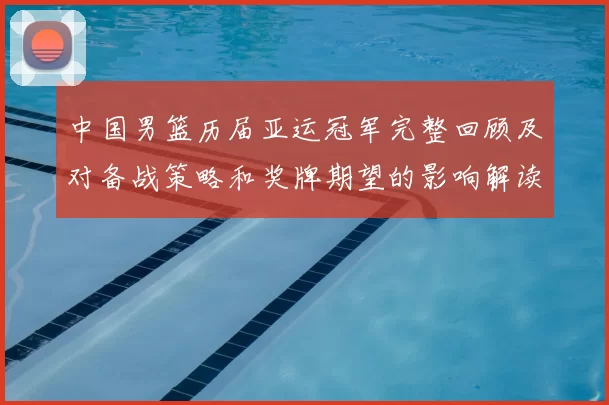 中国男篮历届亚运冠军完整回顾及对备战策略和奖牌期望的影响解读