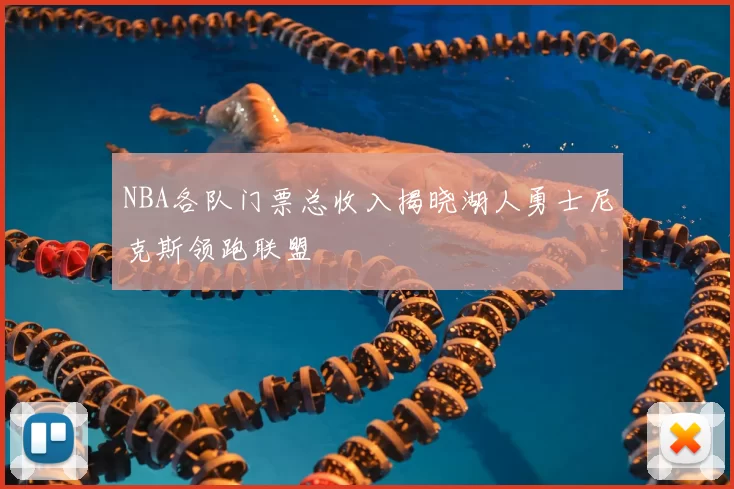 NBA各队门票总收入揭晓湖人勇士尼克斯领跑联盟