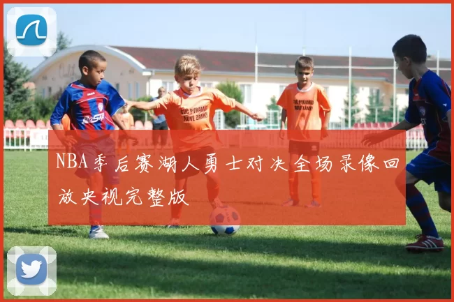 NBA季后赛湖人勇士对决全场录像回放央视完整版