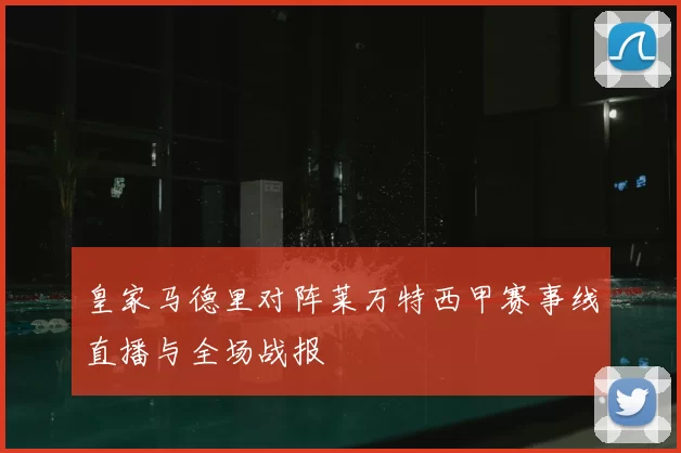皇家马德里对阵莱万特西甲赛事线直播与全场战报