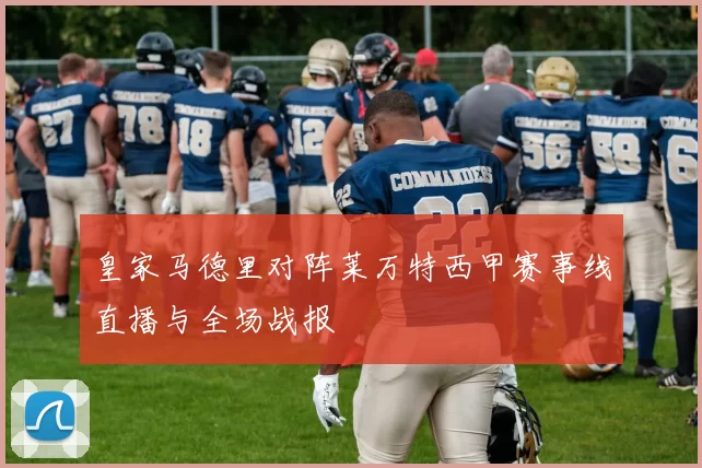 皇家马德里对阵莱万特西甲赛事线直播与全场战报