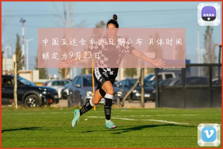 中国亚运会举办日期公布 具体时间锁定为9月23日