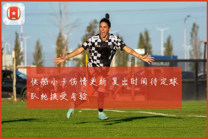 快船小卡伤情更新 复出时间待定球队轮换受考验