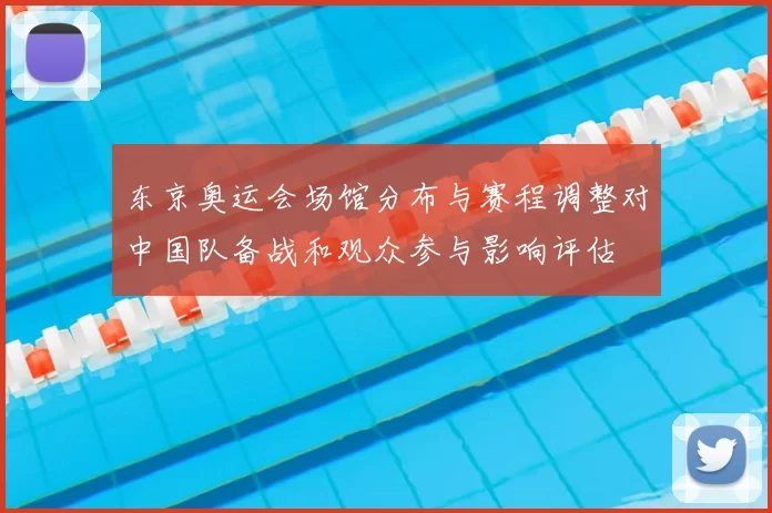 东京奥运会场馆分布与赛程调整对中国队备战和观众参与影响评估