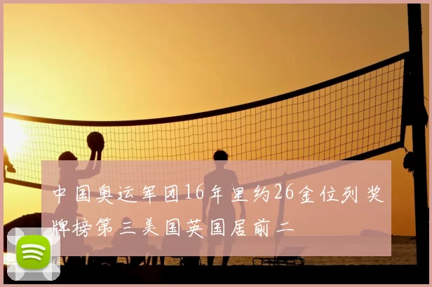 中国奥运军团16年里约26金位列奖牌榜第三美国英国居前二