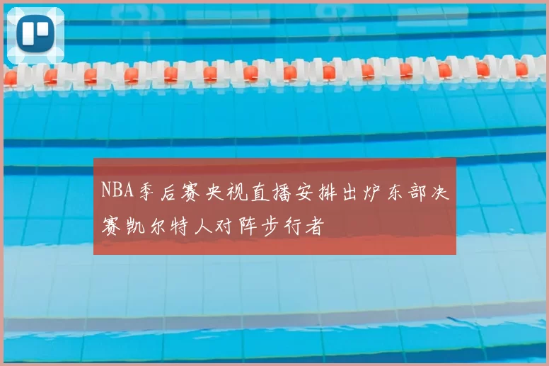 NBA季后赛央视直播安排出炉东部决赛凯尔特人对阵步行者
