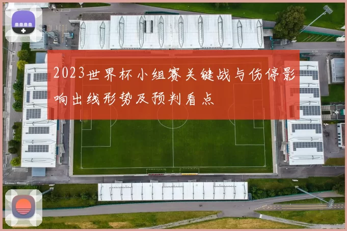 2023世界杯小组赛关键战与伤停影响出线形势及预判看点