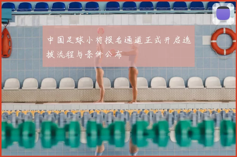 中国足球小将报名通道正式开启选拔流程与条件公布