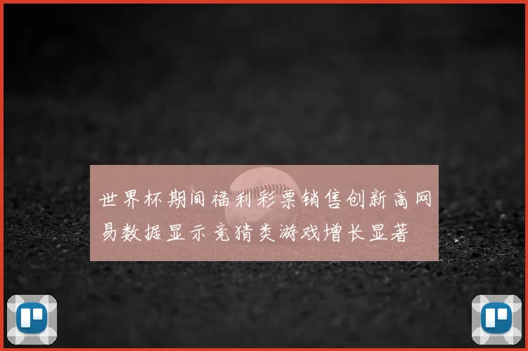 世界杯期间福利彩票销售创新高网易数据显示竞猜类游戏增长显著