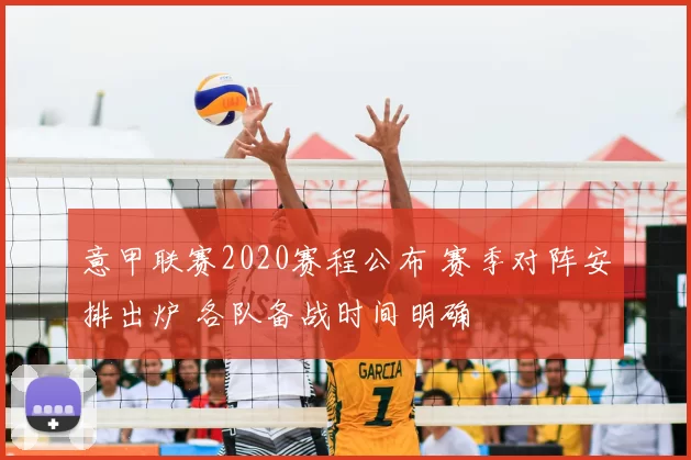 意甲联赛2020赛程公布 赛季对阵安排出炉 各队备战时间明确