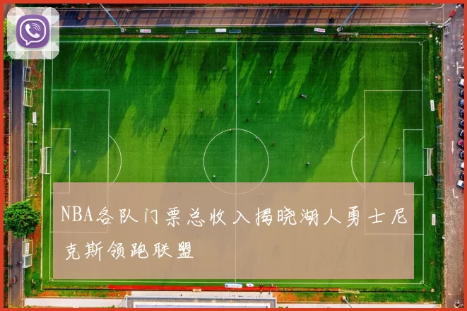 NBA各队门票总收入揭晓湖人勇士尼克斯领跑联盟