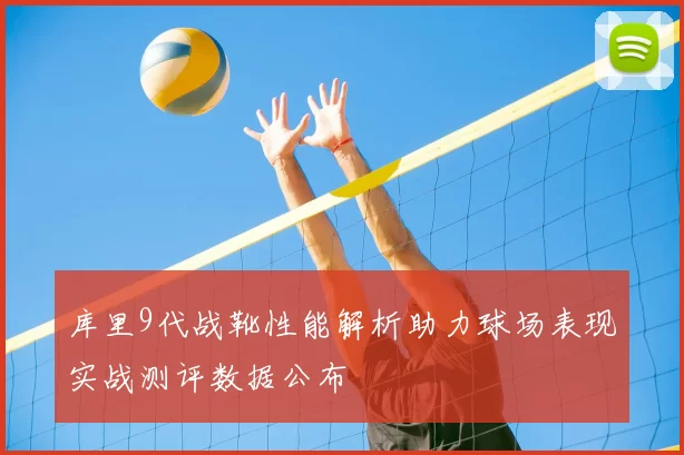 库里9代战靴性能解析助力球场表现实战测评数据公布