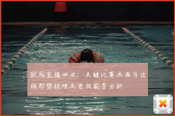 欧冠直播回放：关键比赛画面与出线形势梳理及晋级前景分析