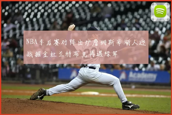 NBA季后赛对阵出炉詹姆斯率湖人迎战掘金杜兰特布克再遇绿军