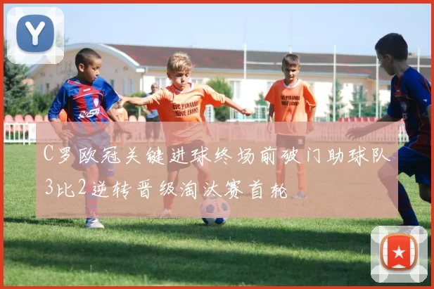 C罗欧冠关键进球终场前破门助球队3比2逆转晋级淘汰赛首轮