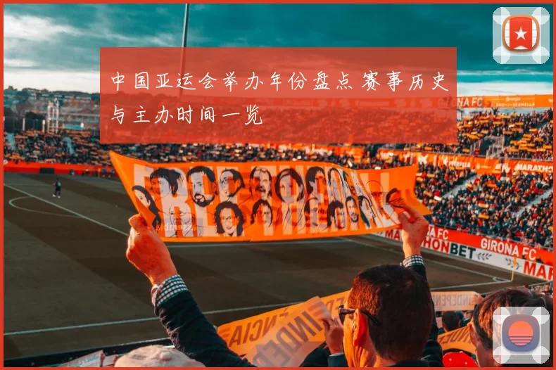 中国亚运会举办年份盘点 赛事历史与主办时间一览