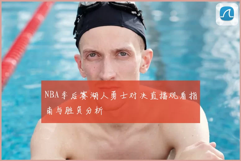 NBA季后赛湖人勇士对决直播观看指南与胜负分析