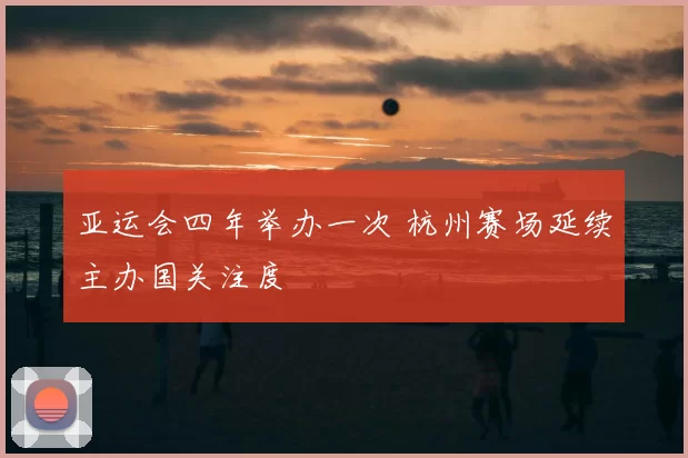 亚运会四年举办一次 杭州赛场延续主办国关注度