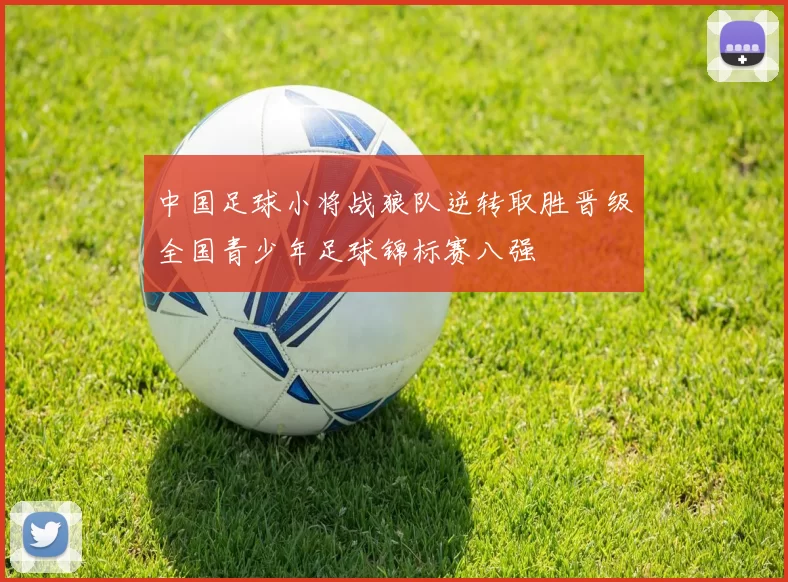 中国足球小将战狼队逆转取胜晋级全国青少年足球锦标赛八强