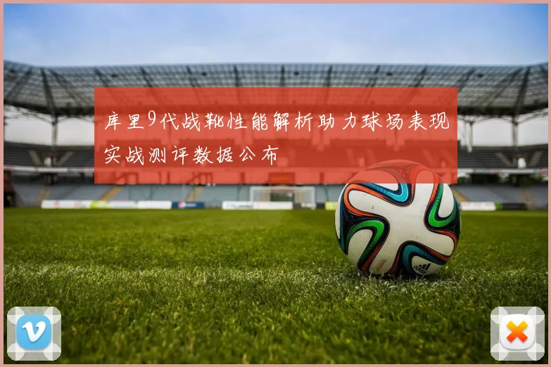 库里9代战靴性能解析助力球场表现实战测评数据公布