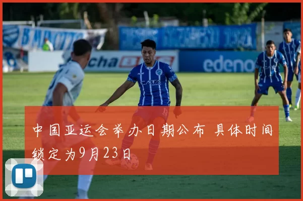 中国亚运会举办日期公布 具体时间锁定为9月23日